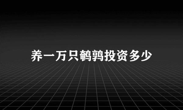 养一万只鹌鹑投资多少