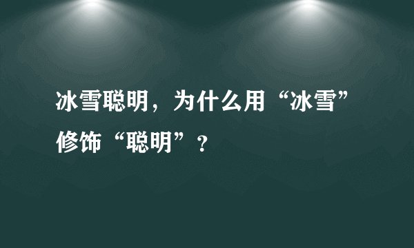冰雪聪明，为什么用“冰雪”修饰“聪明”？