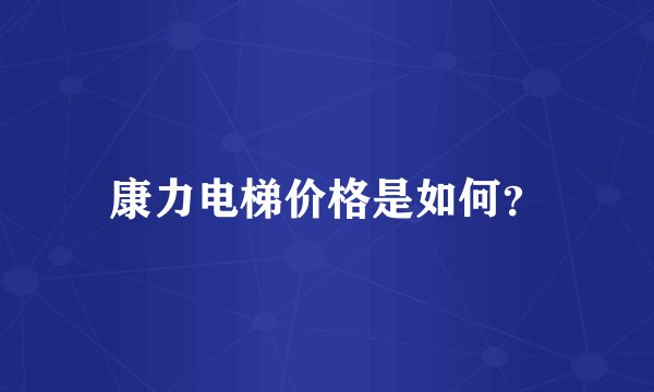 康力电梯价格是如何？