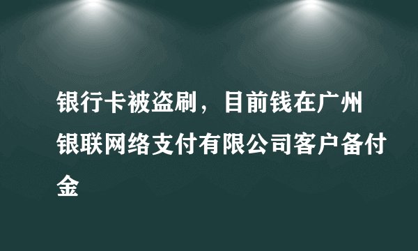 银行卡被盗刷，目前钱在广州银联网络支付有限公司客户备付金