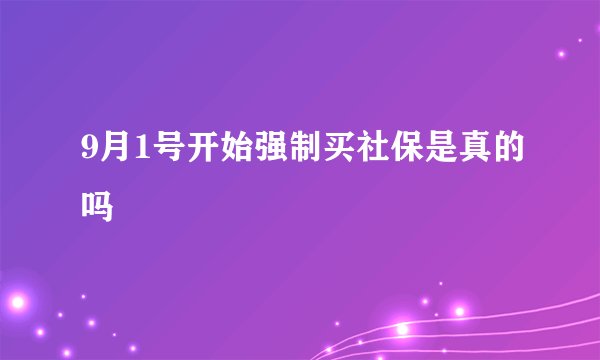 9月1号开始强制买社保是真的吗
