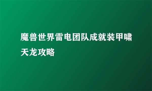 魔兽世界雷电团队成就装甲啸天龙攻略