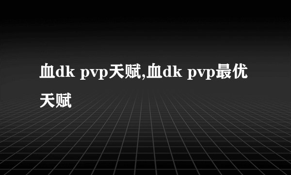 血dk pvp天赋,血dk pvp最优天赋