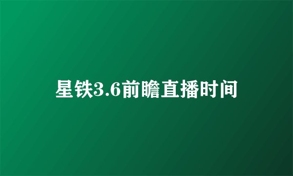 星铁3.6前瞻直播时间