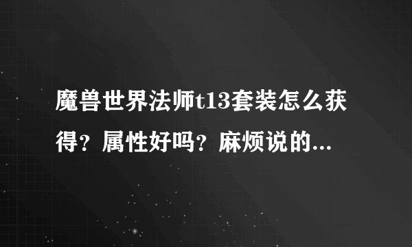 魔兽世界法师t13套装怎么获得？属性好吗？麻烦说的详细点，我是新手那些专业术语听不懂