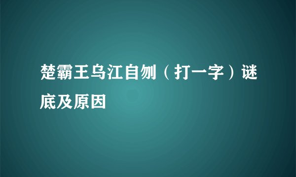 楚霸王乌江自刎（打一字）谜底及原因