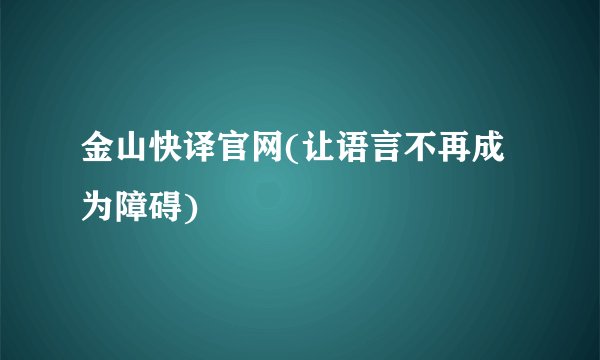 金山快译官网(让语言不再成为障碍)