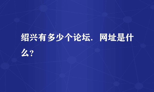 绍兴有多少个论坛．网址是什么？