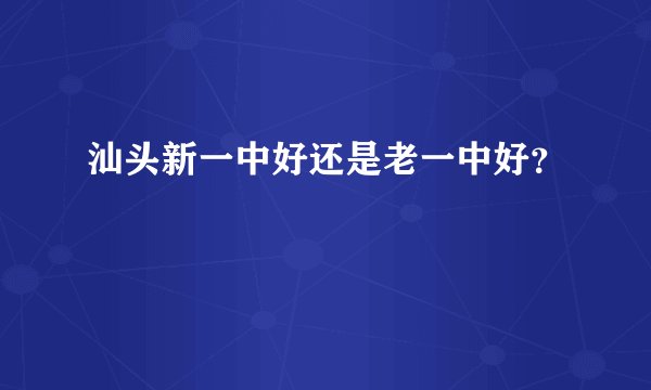汕头新一中好还是老一中好？