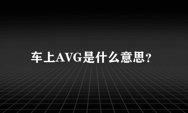 车上AVG是什么意思？