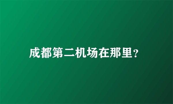 成都第二机场在那里？