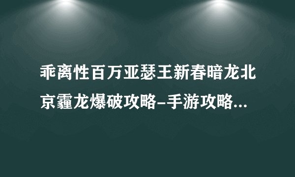 乖离性百万亚瑟王新春暗龙北京霾龙爆破攻略-手游攻略-游戏鸟手游网