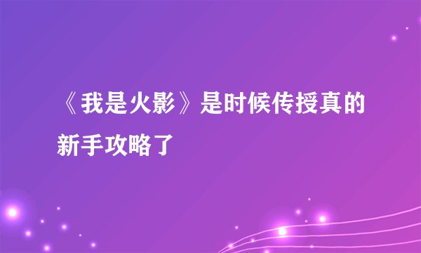 《我是火影》是时候传授真的新手攻略了