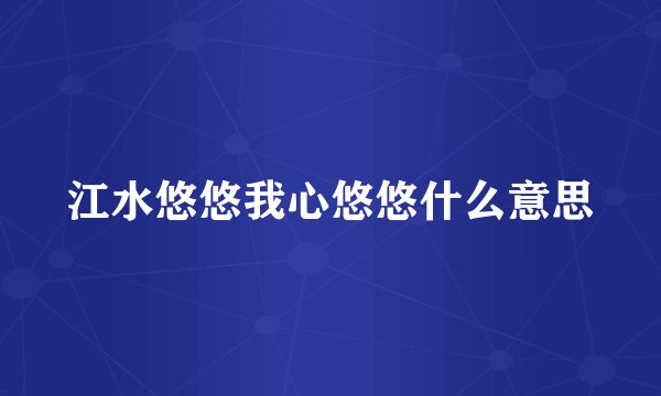 江水悠悠我心悠悠什么意思