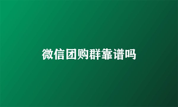 微信团购群靠谱吗