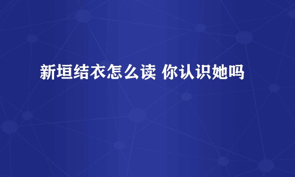 新垣结衣怎么读 你认识她吗