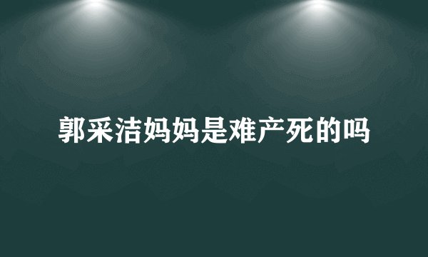 郭采洁妈妈是难产死的吗