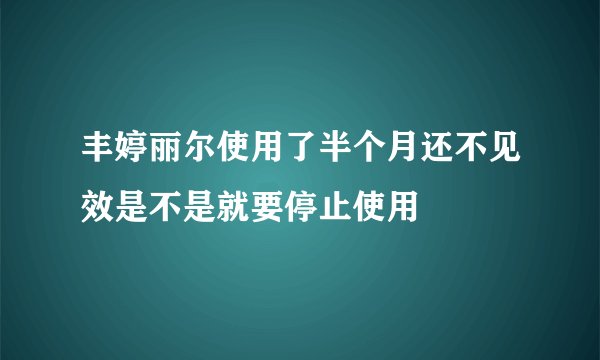 丰婷丽尔使用了半个月还不见效是不是就要停止使用