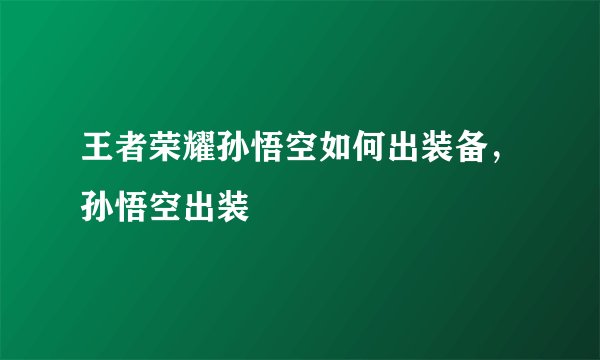 王者荣耀孙悟空如何出装备，孙悟空出装