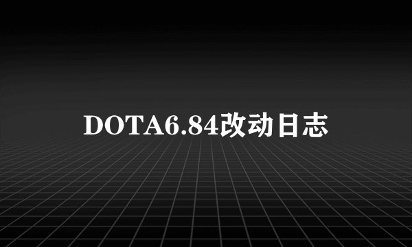 DOTA6.84改动日志