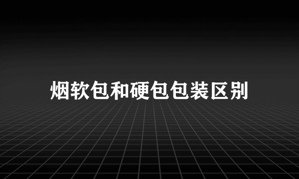 烟软包和硬包包装区别