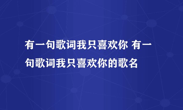 有一句歌词我只喜欢你 有一句歌词我只喜欢你的歌名