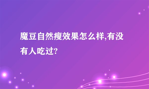 魔豆自然瘦效果怎么样,有没有人吃过?