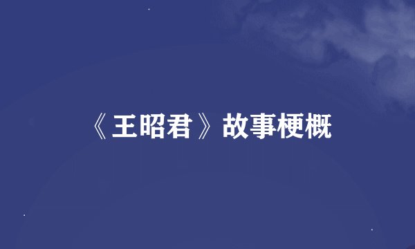 《王昭君》故事梗概