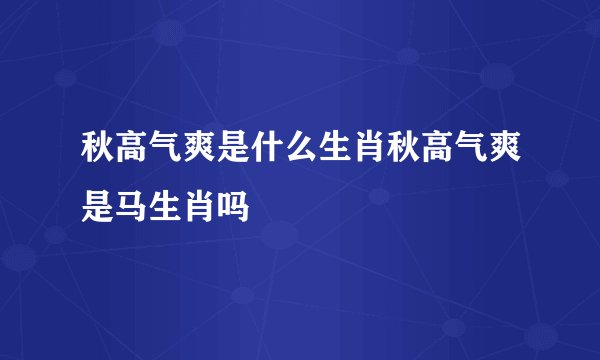 秋高气爽是什么生肖秋高气爽是马生肖吗
