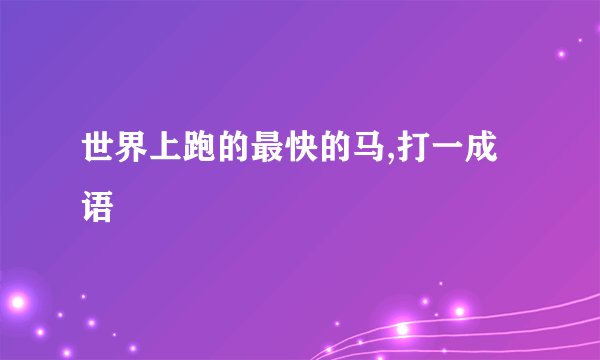 世界上跑的最快的马,打一成语