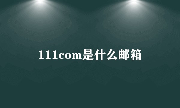 111com是什么邮箱