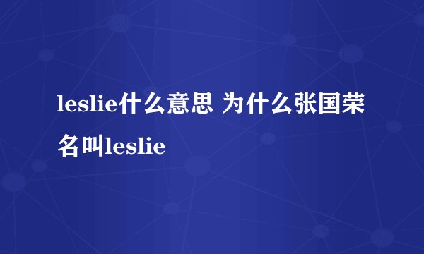 leslie什么意思 为什么张国荣名叫leslie