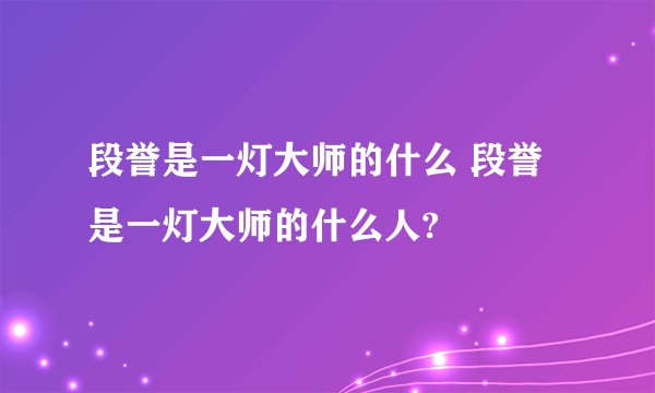 段誉是一灯大师的什么 段誉是一灯大师的什么人?