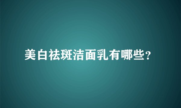 美白祛斑洁面乳有哪些？