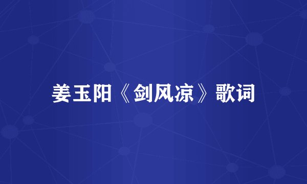 姜玉阳《剑风凉》歌词