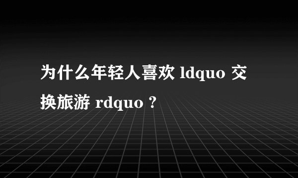 为什么年轻人喜欢 ldquo 交换旅游 rdquo ?