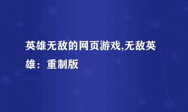 英雄无敌的网页游戏,无敌英雄:重制版