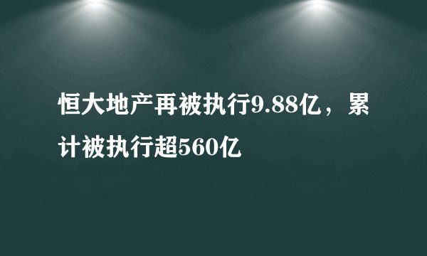 恒大地产再被执行9.88亿，累计被执行超560亿