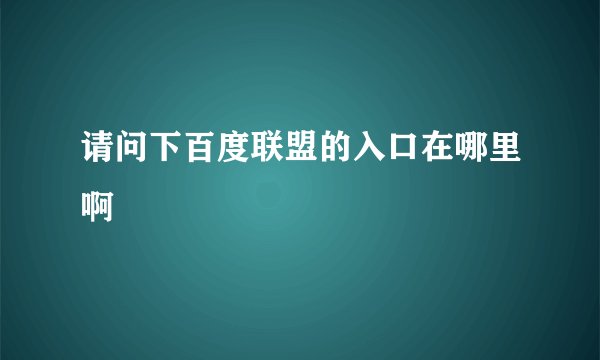 请问下百度联盟的入口在哪里啊
