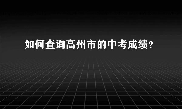 如何查询高州市的中考成绩？