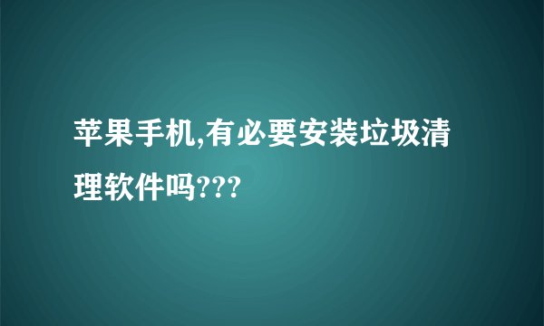 苹果手机,有必要安装垃圾清理软件吗???