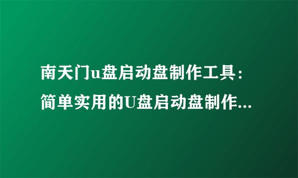 南天门u盘启动盘制作工具：简单实用的U盘启动盘制作工具推荐