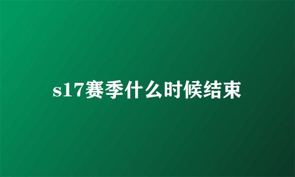 s17赛季什么时候结束