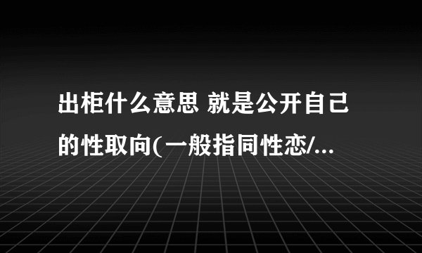 出柜什么意思 就是公开自己的性取向(一般指同性恋/双性恋)