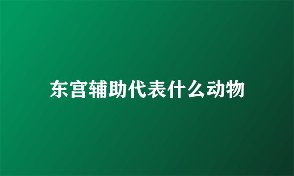 东宫辅助代表什么动物
