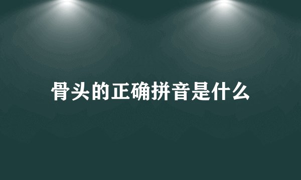 骨头的正确拼音是什么