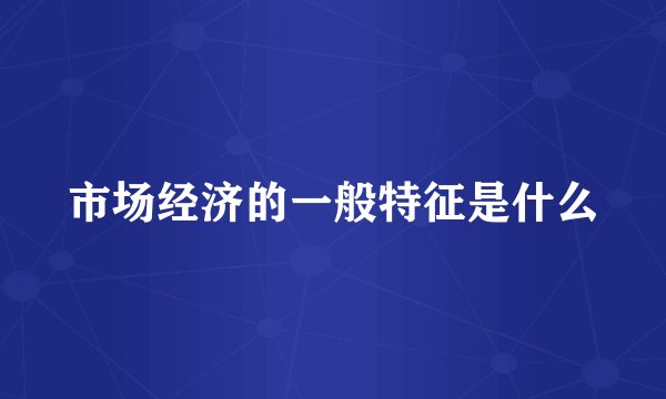 市场经济的一般特征是什么