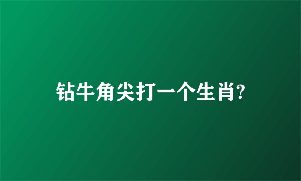 钻牛角尖打一个生肖?