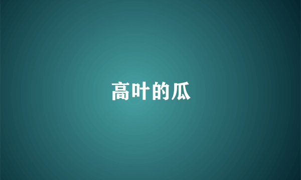 高叶的瓜