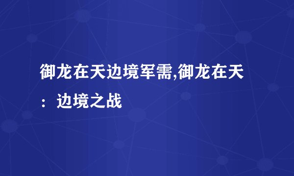御龙在天边境军需,御龙在天:边境之战